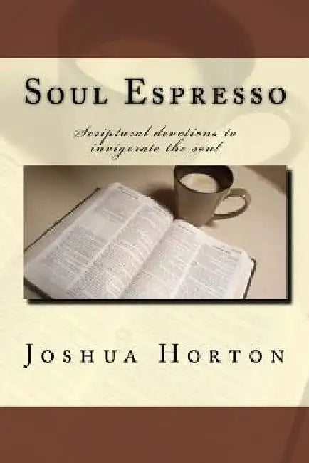 Soul Espresso: Scriptural Devotions to Invigorate the Soul by Joshua Horton