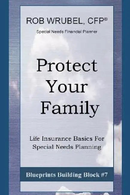 Protect Your Family: Life Insurance Basics For Special Needs Planning by Rob Wrubel