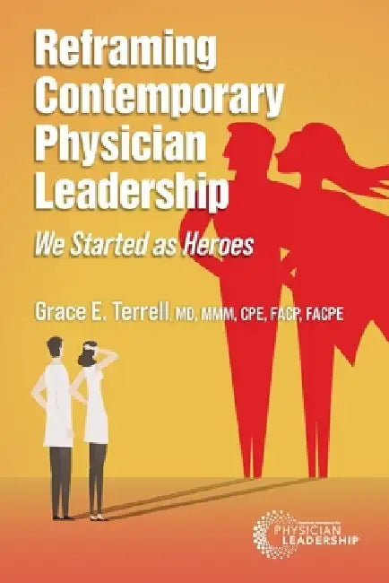 Reframing Contemporary Physician Leadership: We Started as Heroes by Grace E. Terrell