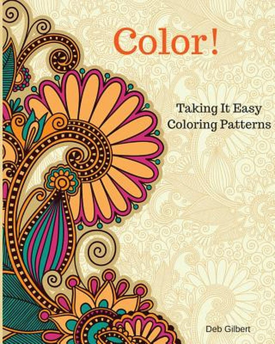 Color! Taking It Easy Coloring Patterns by Deb Gilbert