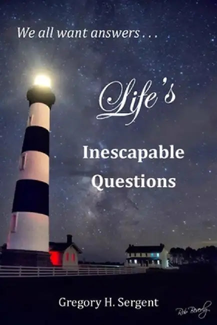 Life's Inescapable Questions: A Biblical Worldview Primer by Gregory H. Sergent