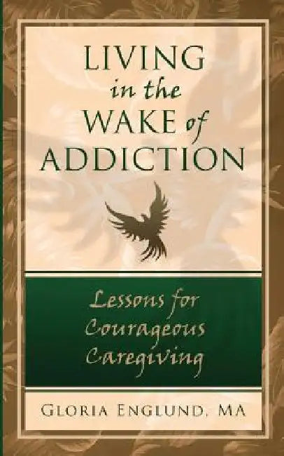 Living in the Wake of Addiction: Lessons for Courageous Caregiving by Ma Gloria Englund