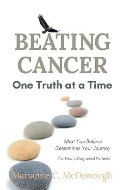 Beating Cancer One Truth at a Time: What You Believe Determines Your Journey by Marianne C. McDonough