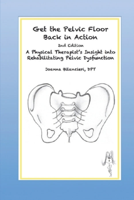 Get the Pelvic Floor Back in Action: A Physical Therapist's Insight into Rehabilitating Pelvic Dysfunction by Joanna Bilancieri, Cynthia Farley
