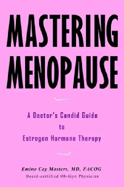 Mastering Menopause - A Doctor's Candid Guide to Estrogen Hormone Therapy by Emine Cay Masters