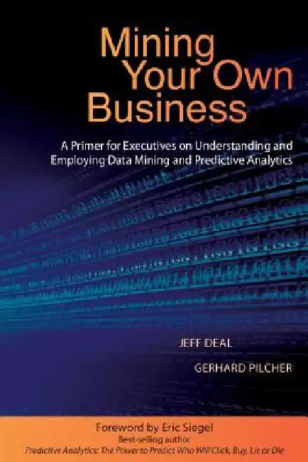 Mining Your Own Business: A Primer for Executives on Understanding and Employing Data Mining and Predictive Analytics by Jeff Deal