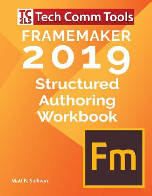FrameMaker Structured Authoring Workbook (2019 Edition): Updated for FrameMaker 2019 Release by Matt R. Sullivan