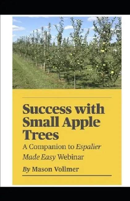 Success with Small Apple Trees: A Companion to the Webinar Espalier Made Easy by Mason Vollmer