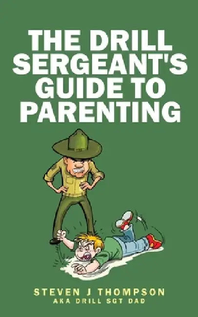 The Drill Sergeant's Guide to Parenting by Steven J. Thompson