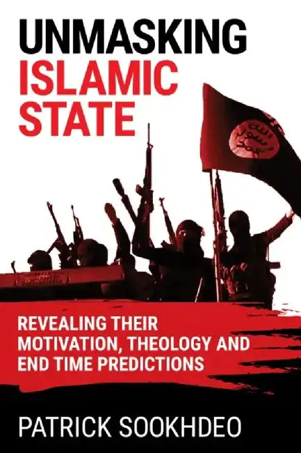 Unmasking Islamic State: Revealing Their Motivation, Theology and End Time Predictions by Patrick Sookhdeo