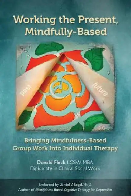 Working the Present, Mindfully-Based: Bringing Mindfulness-Based Group Work Into Individual Therapy by Donald Fleck Lcsw