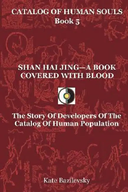 Shan Hai Jing-A Book Covered With Blood: The Story Of Developers Of The Catalog Of Human Population by Olga Skorbatyuk