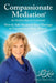 Compassionate Mediation For Relationships at a Crossroad: How to Add Passion to Your Marriage or Compassion to Your Divorce by Linda Kroll