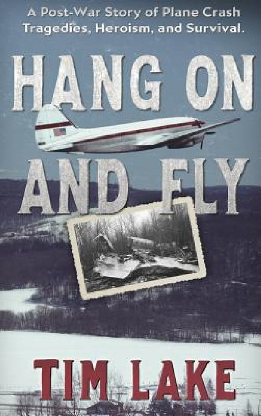 Hang on and Fly: A Post-War Story of Plane Crash Tragedies, Heroism, and Survival by Tim Lake