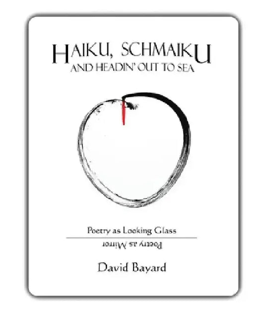 Haiku, Schmaiku, and Going Out to Sea: Poetry as Looking Glass, Poetry as Mirror by David Bayard