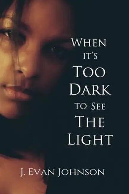 When It's Too Dark to See the Light by J. Evan Johnson