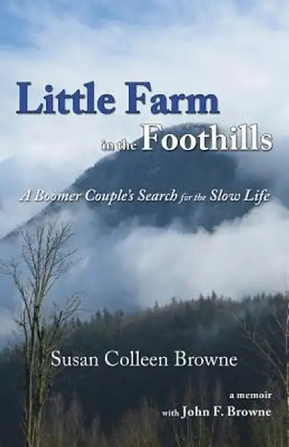 Little Farm in the Foothills: A Boomer Couple's Search for the Slow Life by Susan Colleen Browne