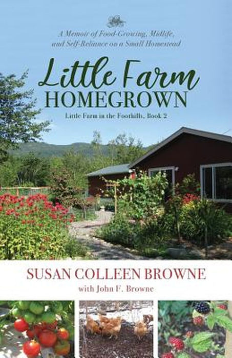 Little Farm Homegrown: A Memoir of Food-Growing, Midlife, and Self-Reliance on a Small Homestead by Susan Colleen Browne