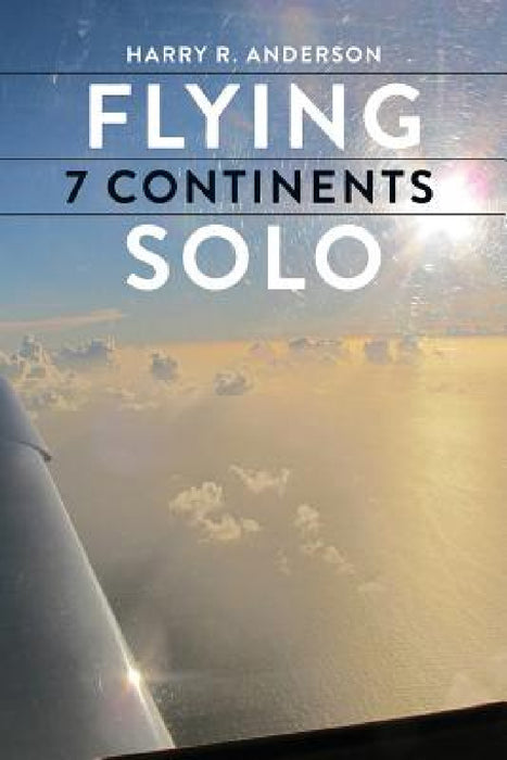Flying 7 Continents Solo by Harry R. Anderson