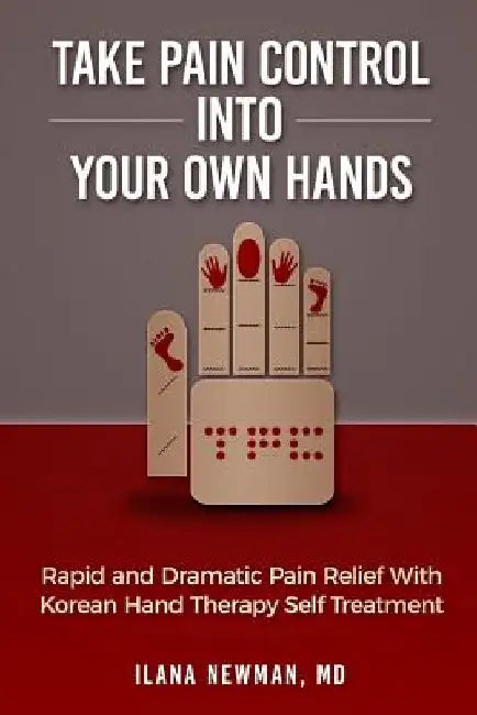 Take Pain Control Into Your Own Hands: Rapid and Dramatic Pain Relief With Korean Hand Therapy Self Treatment by Ilana Newman
