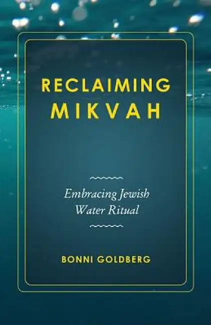 Reclaiming Mikvah: Embracing Jewish Water Ritual by Bonni Goldberg