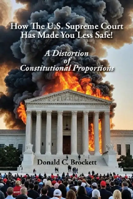 How The U.S. Supreme Court Has Made You Less Safe!: A Distortion of Constitutional Proportions by Donald C. Brockett