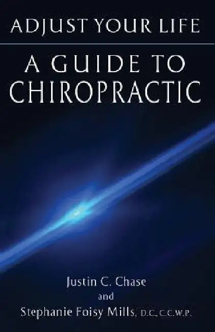 Adjust Your Life: A Guide to Chiropractic by Justin C. Chase