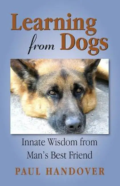 Learning from Dogs: Innate Wisdom from Man's Best Friend by Paul Handover