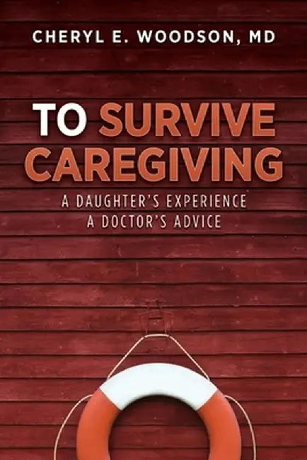 To Survive Caregiving: A Daughter's Experience, A Doctor's Advice by Cheryl E. Woodson