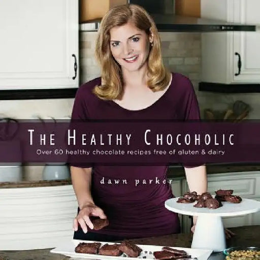 The Healthy Chocoholic: Over 60 healthy chocolate recipes free of gluten & dairy by Dawn J. Parker