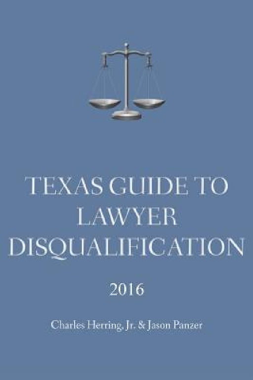 Texas Guide To Lawyer Disqualification by Jr. Herring Charles, Jason Panzer