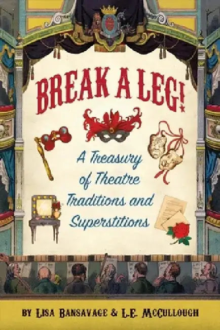 "Break a Leg!" a Treasury of Theatre Traditions and Superstitions by Lisa Bansavage