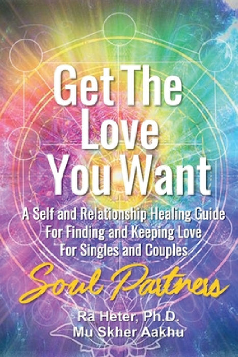 Get the Love You Want: Soul Partners-An Energy Healing Spirtual Guide for Finding and Keeping Love by Ra Heter, Aakhu Mu Skher