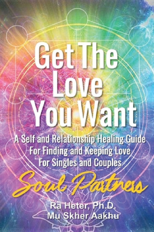 Get the Love You Want: Soul Partners-An Energy Healing Spirtual Guide for Finding and Keeping Love by Ra Heter, Aakhu Mu Skher