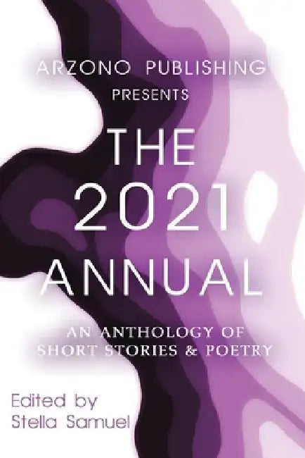 ARZONO Publishing Presents The 2021 Annual: An Anthology of Short Stories & Poetry by Stella Samuel