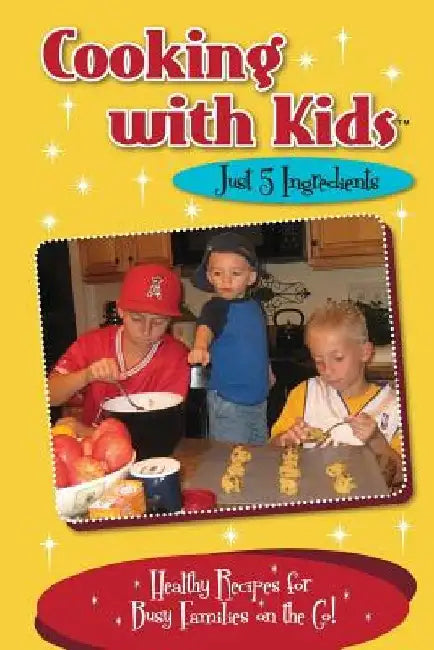 Cooking with Kids - Just 5 Ingredients: Healthy Recipes for Busy Families on the Go! by Kelly Lambrakis