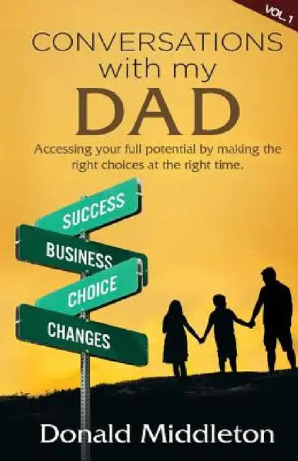 Conversations with my Dad: Accessing Your Full Potential by Making the Right Choices at the Right Time by Donald Middleton