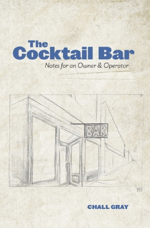 The Cocktail Bar: Notes for an Owner & Operator by Chall Gray