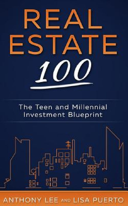 Real Estate 100: The Teen and Millennial Investment Blueprint by Anthony a. Lee, Lisa Puerto