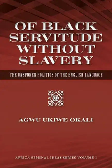 Of Black Servitude Without Slavery: The Unspoken Politics of the English Language by Agwu Ukiwe Okali