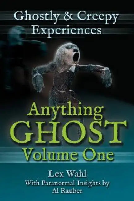 Anything Ghost Volume One: Ghostly and Creepy Experiences by Lex Wahl