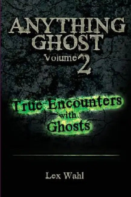 Anything Ghost Volume Two: True Encounters with Ghosts by Lex Wahl