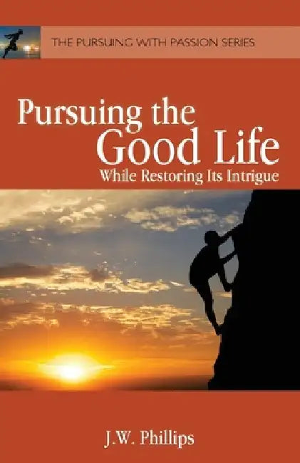 Pursuing the Good Life: While Restoring its Intrigue by J. W. Phillips