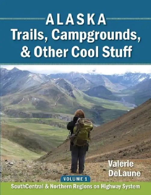 Alaska Trails, Campgrounds, & Other Cool Stuff: Volume 1: SouthCentral and Northern Regions on Highway System by Valerie Anne Delaune