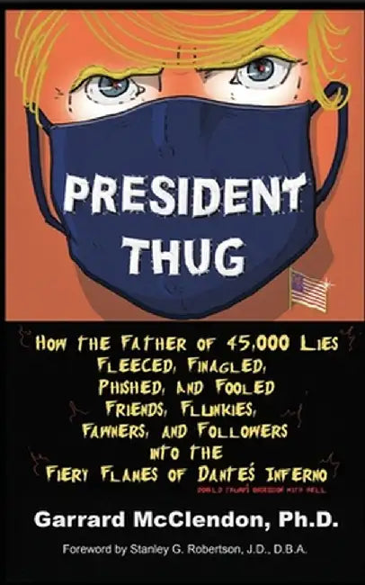President Thug: How the Father of 45,000 Lies Fleeced, Finagled, Phished, and Fooled Friends, Flunkies, Fawners, and Followers into th by Garrard McClendon