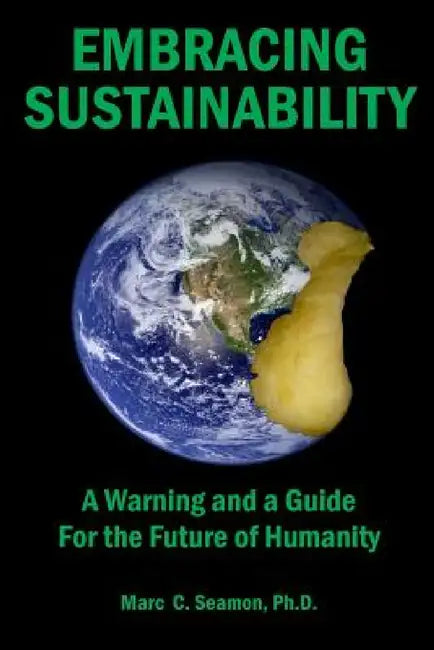 Embracing Sustainability: A Warning and a Guide For the Future of Humanity by Marc C. Seamon