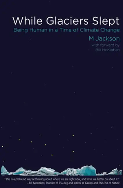 While Glaciers Slept: Being Human in a Time of Climate Change by M. Jackson