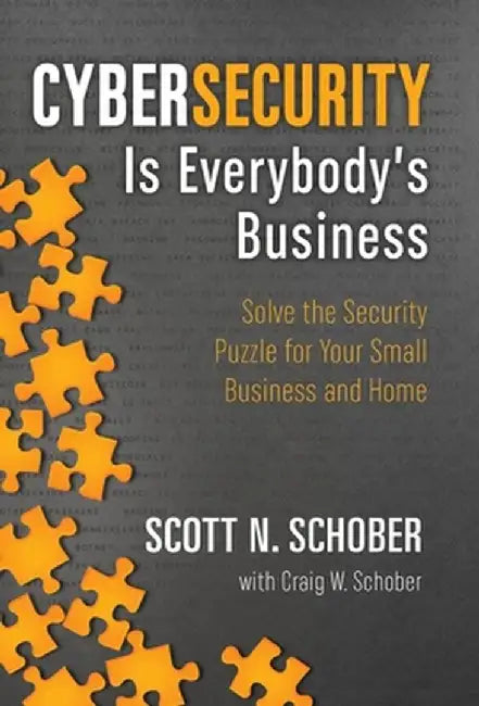 Cybersecurity Is Everybody's Business: Solve the Security Puzzle for Your Small Business and Home by Scott N. Schober