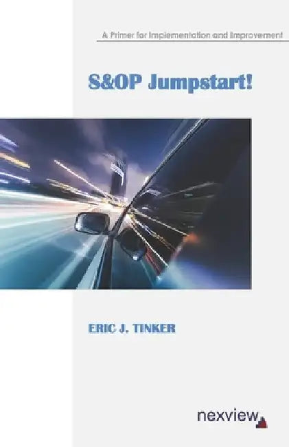 S&OP Jumpstart!: A Primer for Implementation and Improvement by Eric J. Tinker