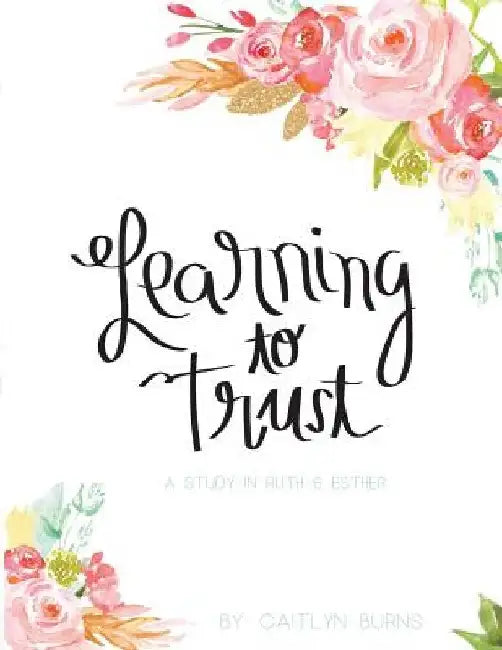 Learning to Trust: A Study in Ruth and Esther by Caitlyn Burns